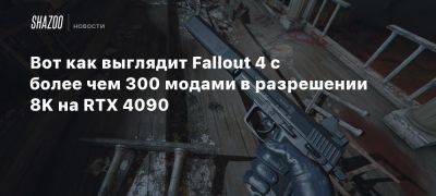 Вот как выглядит Fallout 4 с более чем 300 модами в разрешении 8K на RTX 4090