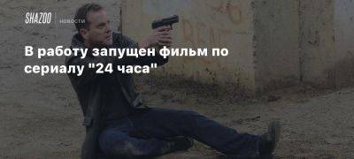 В работу запущен фильм по сериалу «24 часа» - beltion-game.com - Сша