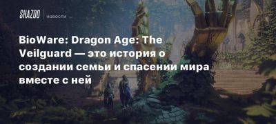 BioWare: Dragon Age: The Veilguard — это история о создании семьи и спасении мира вместе с ней