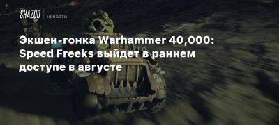 Экшен-гонка Warhammer 40,000: Speed Freeks выйдет в раннем доступе в августе - beltion-game.com