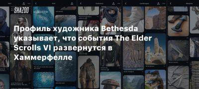 Тодд Говард - Профиль художника Bethesda указывает, что события The Elder Scrolls VI развернутся в Хаммерфелле - beltion-game.com