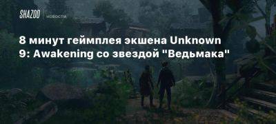 Анна Чалотра - 8 минут геймплея экшена Unknown 9: Awakening со звездой «Ведьмака» - beltion-game.com