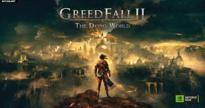 NVIDIA GeForce NOW получает GreedFall II: The Dying World и еще шесть игр на этой неделе