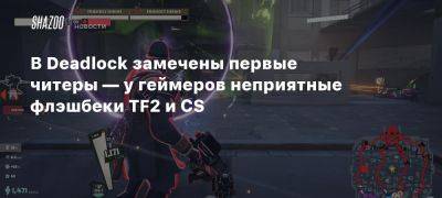 В Deadlock замечены первые читеры — у геймеров неприятные флэшбеки TF2 и CS